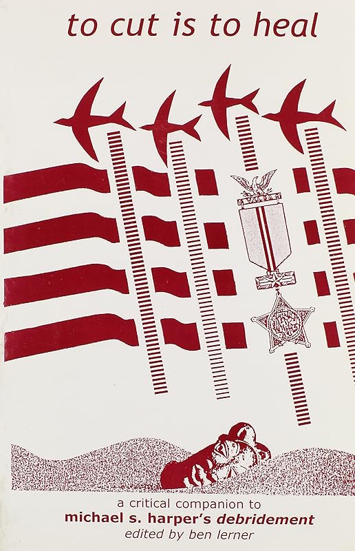 To Cut Is To Heal: A Critical Companion To Michael S. Harper's Debridement by Ben Lerner