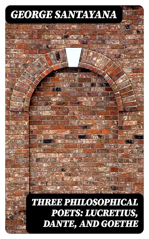 Three Philosophical Poets: Lucretius, Dante, and Goethe by George Santayana