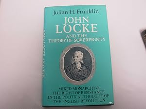 John Locke and the Theory of Sovereignty: Mixed Monarchy and the Right of Resistance in the Political Thought of the English Revolution (Cambridge Studies in the History and Theory of Politics) by Julian H. Franklin