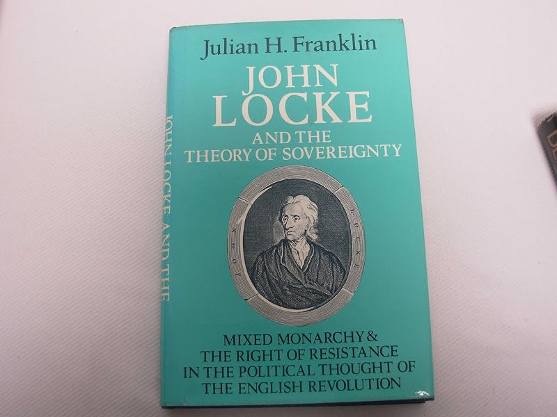 John Locke and the Theory of Sovereignty: Mixed Monarchy and the Right of Resistance in the Political Thought of the English Revolution (Cambridge Studies in the History and Theory of Politics) by Julian H. Franklin