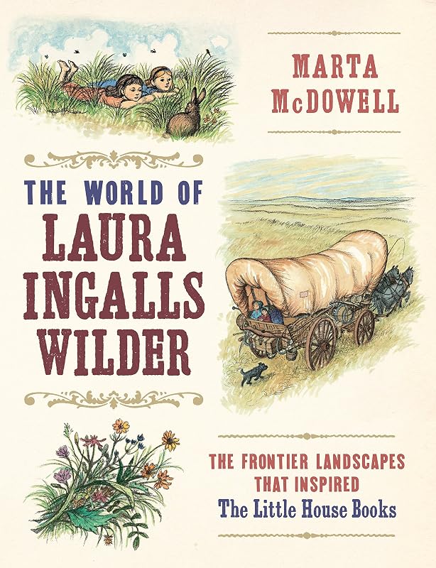 The World of Laura Ingalls Wilder: The Frontier Landscapes that Inspired the Little House Books by Marta McDowell