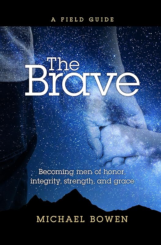 The Brave: Becoming men of honor, integrity, strength, and grace by Michael Bowen