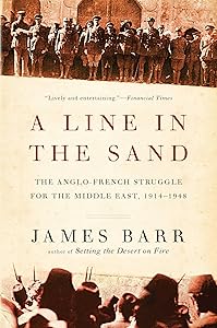 A Line in the Sand: The Anglo-French Struggle for the Middle East, 1914-1948 by James Barr