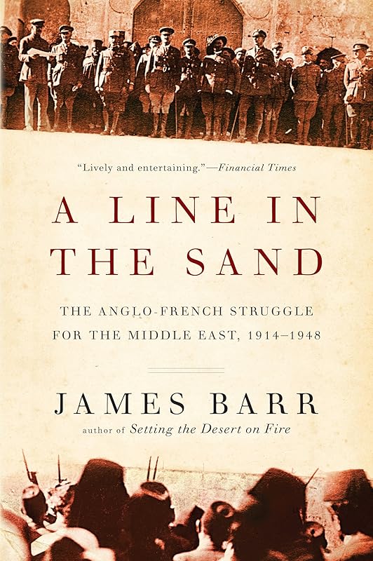 A Line in the Sand: The Anglo-French Struggle for the Middle East, 1914-1948 by James Barr