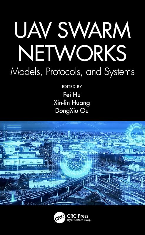 UAV Swarm Networks: Models, Protocols, and Systems: Models, Protocols, and Systems by Fei Hu