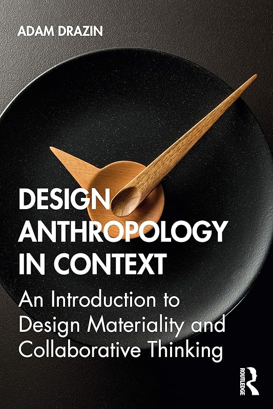 Design Anthropology in Context: An Introduction to Design Materiality and Collaborative Thinking by Adam Drazin