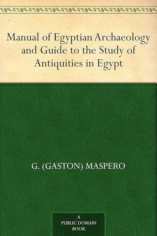 Manual of Egyptian Archaeology and Guide to the Study of Antiquities in Egypt by Gaston Camille Charles Maspero