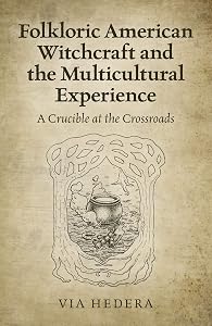 Folkloric American Witchcraft and the Multicultural Experience: A Crucible at the Crossroads by Via Hedera
