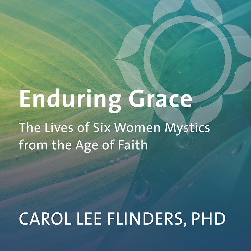 Enduring Grace: The Lives of Six Women Mystics from the Age of Faith by Carol Lee Flinders