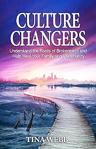 Culture Changers: Understand the Roots of Brokenness and Help Heal Your Family and Community by Tina Webb