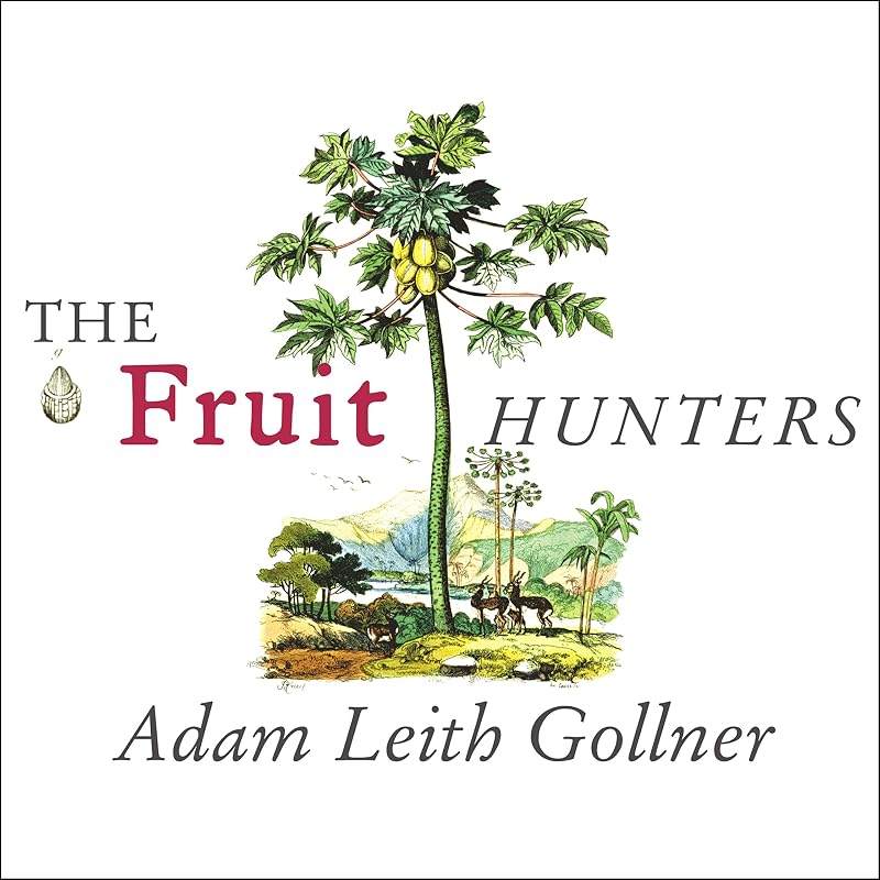 The Fruit Hunters: A Story of Nature, Adventure, Commerce, and Obsession by Adam Leith Gollner
