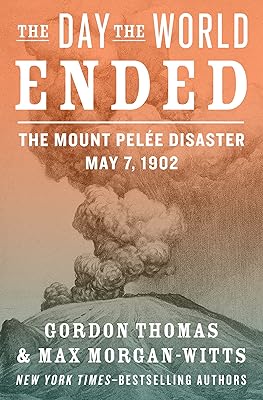 The Day the World Ended: The Mount Pelée Disaster: May 7, 1902