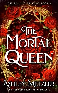 The Mortal Queen: An absolutely addictive fae romance (The Aisling Trilogy Book 1) by Ashley Metzler