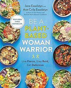 Be A Plant-Based Woman Warrior: Live Fierce, Stay Bold, Eat Delicious: A Cookbook by Jane Esselstyn