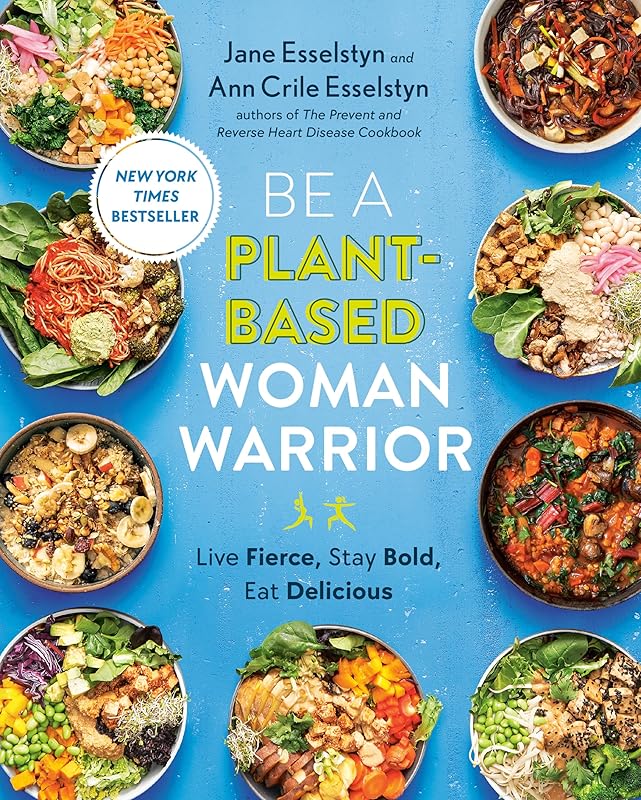 Be A Plant-Based Woman Warrior: Live Fierce, Stay Bold, Eat Delicious: A Cookbook by Jane Esselstyn