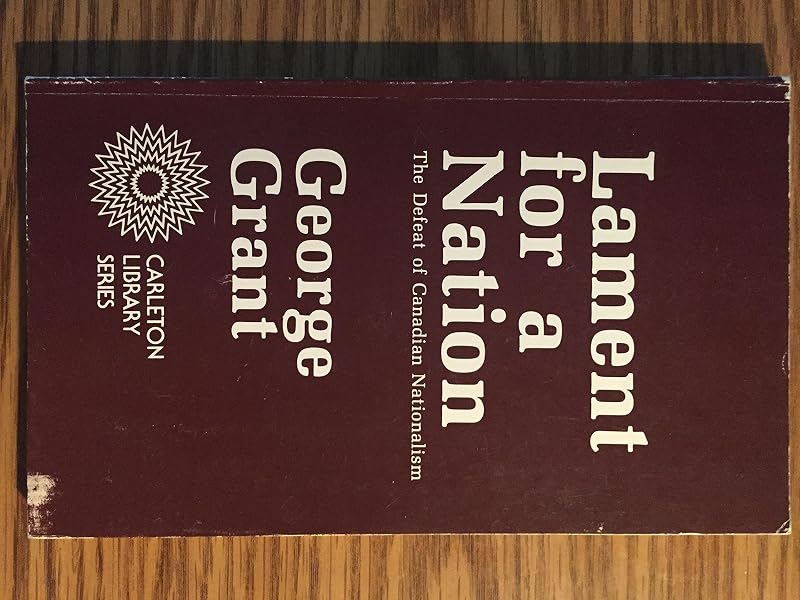 Lament for a Nation: The Defeat of Canadian Nationalism 40th Anniversary Edition (Carleton Library Series) (Volume 205) by George Grant