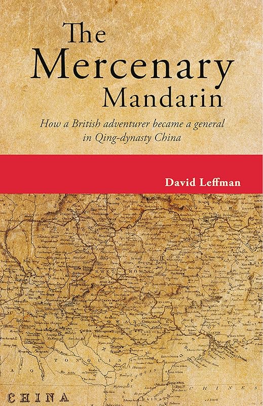 The Mercenary Mandarin: How a British adventurer became a general in Qing-dynasty China by David Leffman