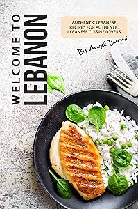 Welcome to Lebanon: Authentic Lebanese Recipes for Authentic Lebanese Cuisine Lovers by Angel Burns