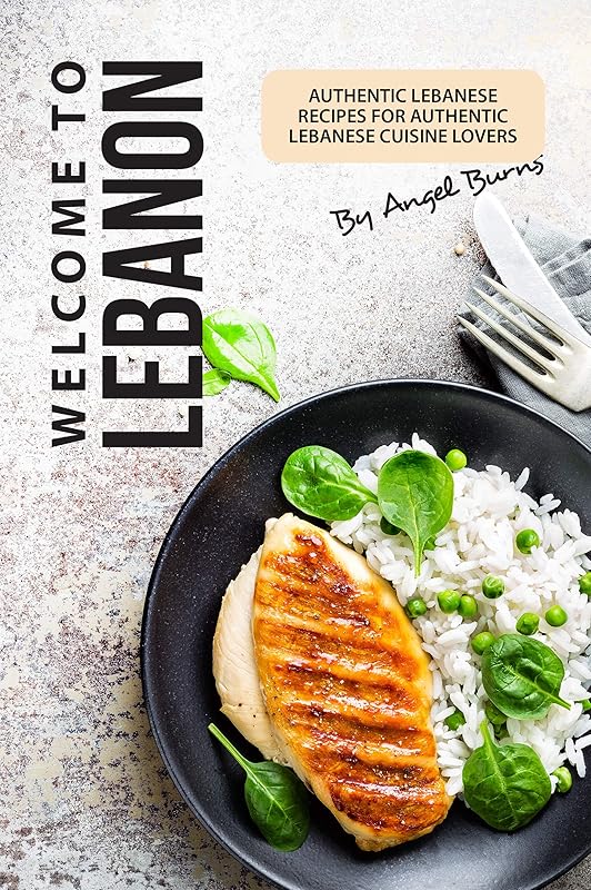 Welcome to Lebanon: Authentic Lebanese Recipes for Authentic Lebanese Cuisine Lovers by Angel Burns