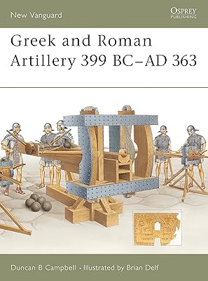 Greek and Roman Artillery 399 BC–AD 363 (New Vanguard, 89)