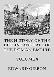 The History of the Decline and Fall of the Roman Empire: Volume 8 by Edward Gibbon