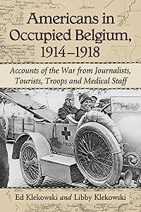 Americans in Occupied Belgium, 1914-1918: Accounts of the War from Journalists, Tourists, Troops and Medical Staff by Ed Klekowski