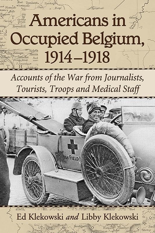 Americans in Occupied Belgium, 1914-1918: Accounts of the War from Journalists, Tourists, Troops and Medical Staff by Ed Klekowski