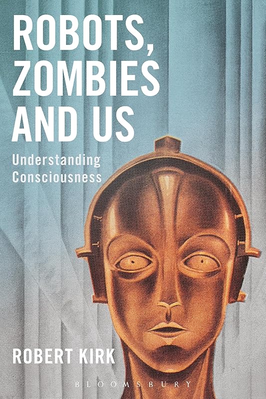 Robots, Zombies and Us: Understanding Consciousness by Robert Kirk
