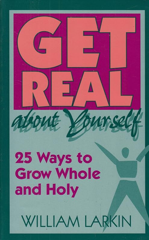 Get Real About Yourself: Twenty-Five Ways to Grow Whole and Holy by William Larkin
