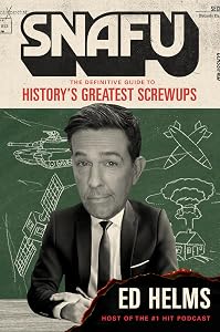 SNAFU: The Definitive Guide to History’s Greatest Screwups by Ed Helms