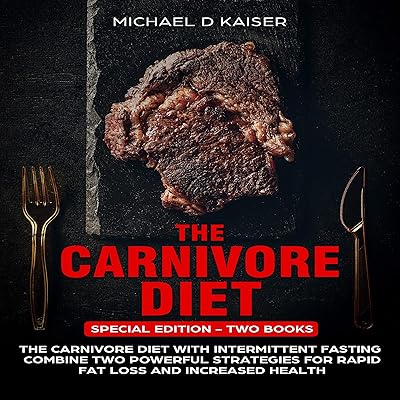 The Carnivore Diet: Special Edition - Two Books - Carnivore Diet with Intermittent Fasting, Combine Two Powerful Strategies for Rapid Fat Loss and Increased Health