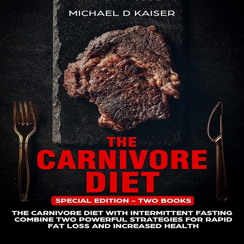 The Carnivore Diet: Special Edition - Two Books - Carnivore Diet with Intermittent Fasting, Combine Two Powerful Strategies for Rapid Fat Loss and Increased Health by Michael D. Kaiser