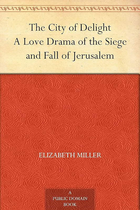 The City of Delight A Love Drama of the Siege and Fall of Jerusalem by Elizabeth Miller