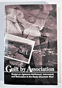 Guilt by Association: Essays on Japanese Settlement, Internment, and Relocation in the Rocky Mountain West by Mike Mackey