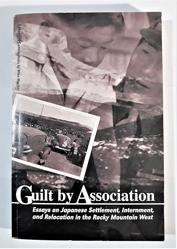 Guilt by Association: Essays on Japanese Settlement, Internment, and Relocation in the Rocky Mountain West by Mike Mackey