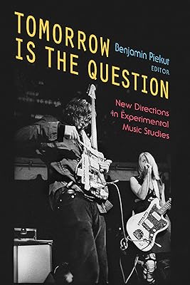 Tomorrow Is the Question: New Directions in Experimental Music Studies