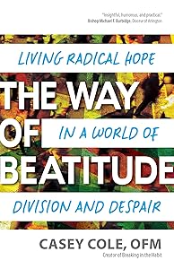 The Way of Beatitude: Living Radical Hope in a World of Division and Despair by Casey Cole OFM