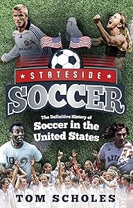 Stateside Soccer: The Definitive History of Soccer in the United States by Tom Scholes