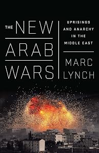 The New Arab Wars: Uprisings and Anarchy in the Middle East by Marc Lynch