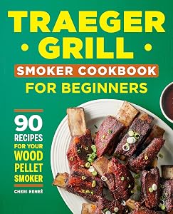 Traeger Grill Smoker Cookbook for Beginners: 90 Recipes for Your Wood Pellet Smoker by Cheri Reneé
