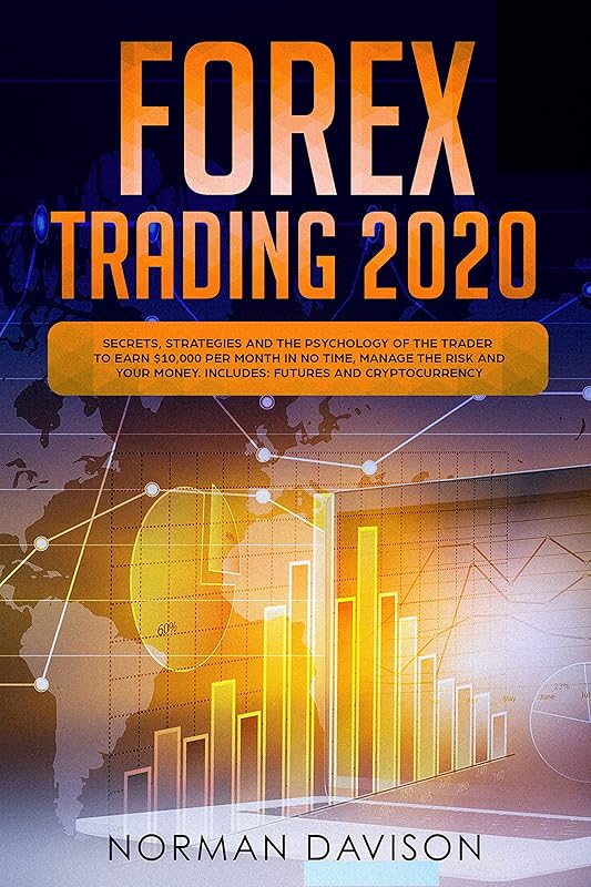 Forex Trading 2020: Beginner's Guide. Secrets, Strategies and the Psychology of the Trader to Earn $10,000 per Month in no Time, Manage the Risk and your Money. Includes: Futures and Cryptocurrency by Norman Davison