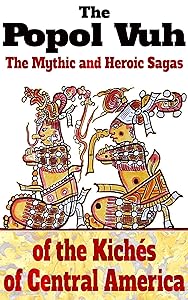 The Popol Vuh, the Mythic and Heroic Sagas of the Kichés of Central America