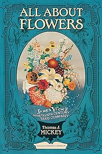 All about Flowers: James Vick's Nineteenth-Century Seed Company by Thomas J. Mickey