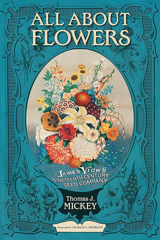 All about Flowers: James Vick's Nineteenth-Century Seed Company by Thomas J. Mickey