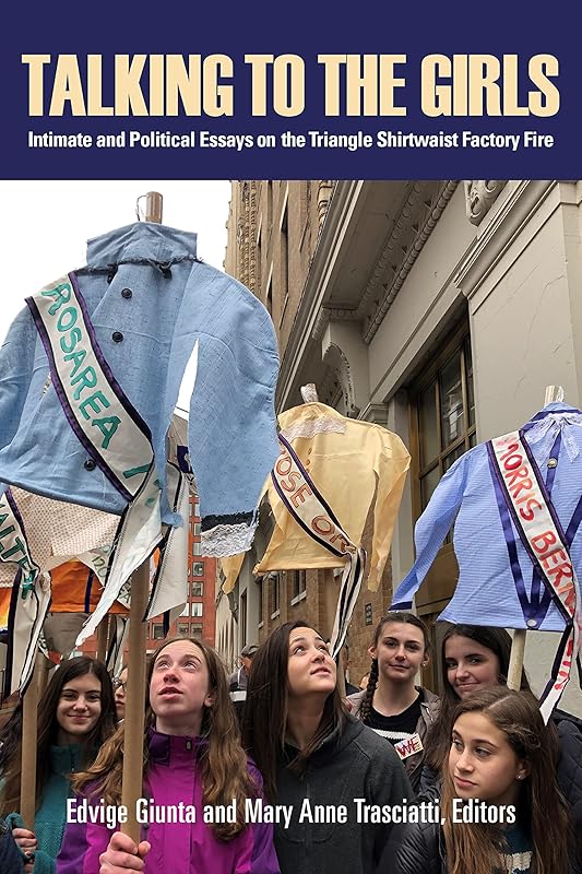 Talking to the Girls: Intimate and Political Essays on the Triangle Shirtwaist Factory Fire by Edvige Giunta