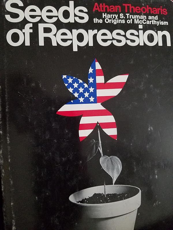Seeds of repression;: Harry S. Truman and the origins of McCarthyism, by Athan G Theoharis