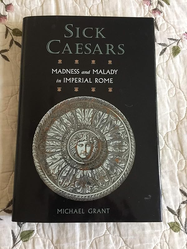 Sick Caesars - Madness and Malady in Imperial Rome by Michael Grant