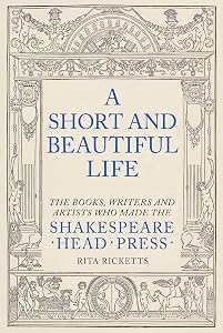 A Short and Beautiful Life: The Books, Writers and Artists who made the Shakespeare Head Press by Rita Ricketts