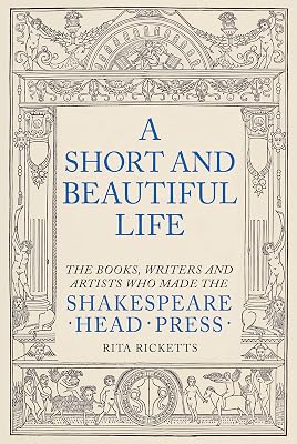 A Short and Beautiful Life: The Books, Writers and Artists who made the Shakespeare Head Press