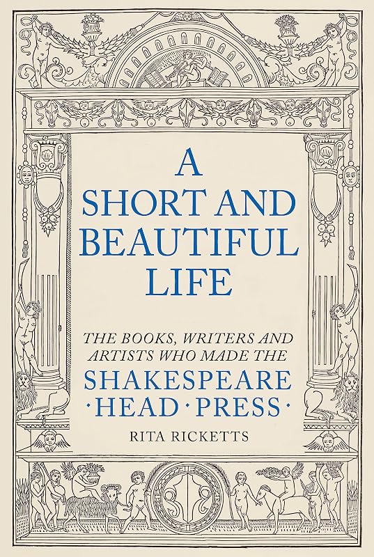 A Short and Beautiful Life: The Books, Writers and Artists who made the Shakespeare Head Press by Rita Ricketts